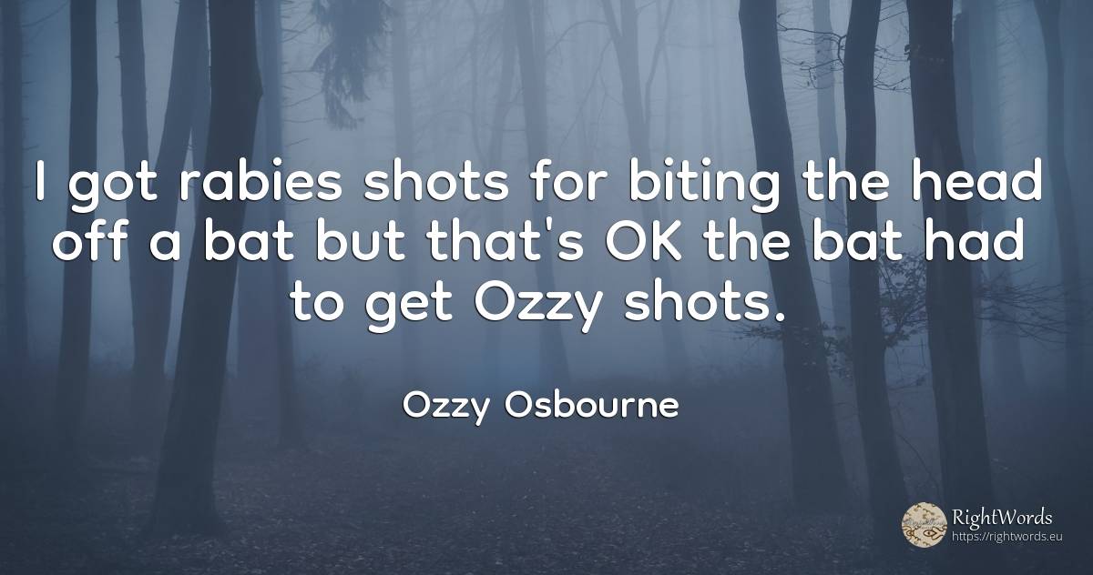 I got rabies shots for biting the head off a bat but... - Ozzy Osbourne, quote about heads