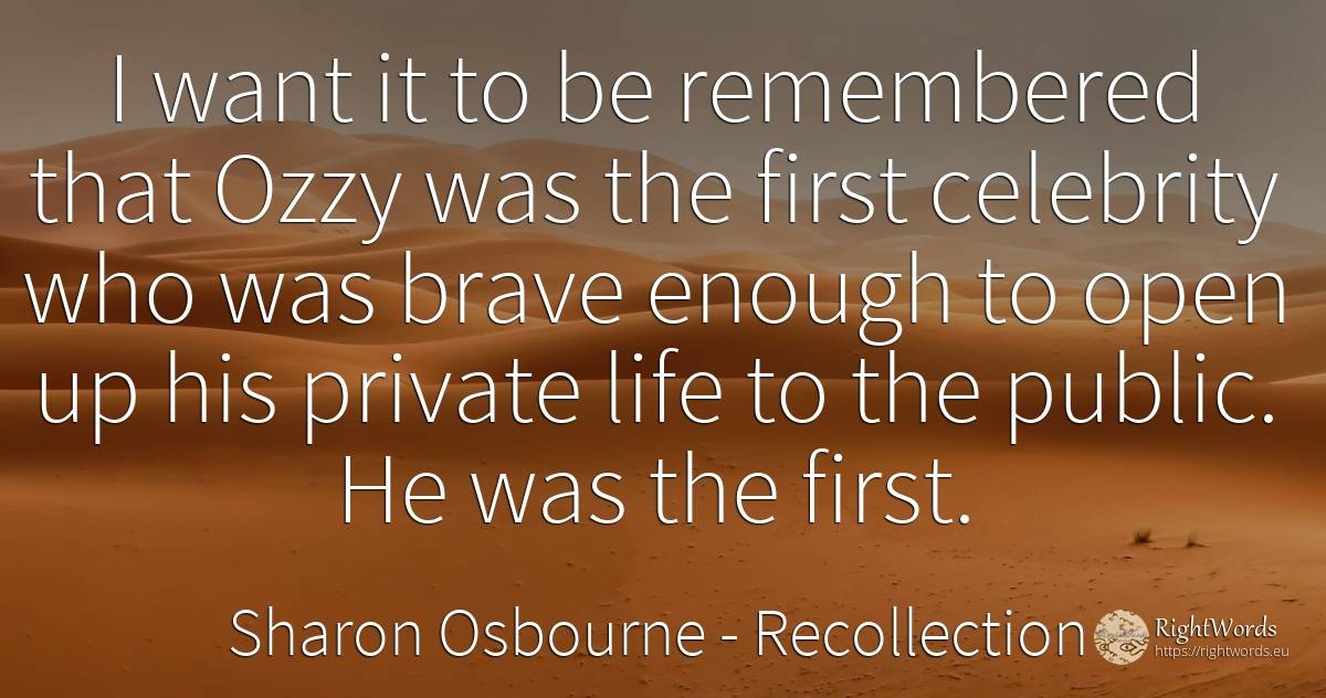 I want it to be remembered that Ozzy was the first... - Sharon Osbourne, quote about recollection, celebrity, public, life