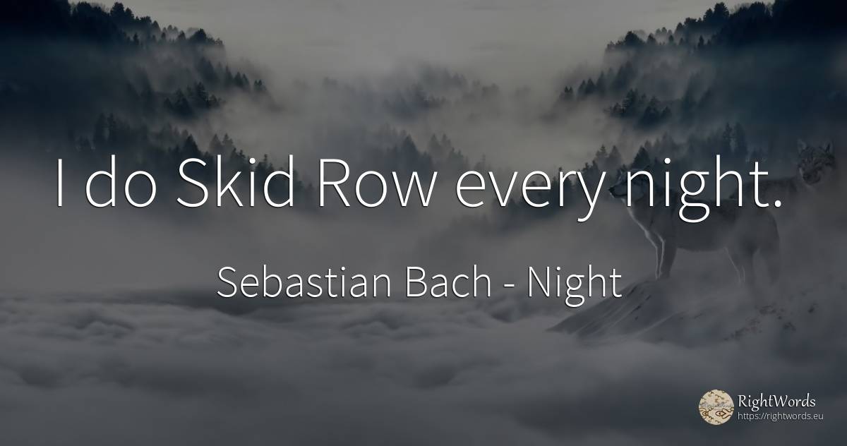 I do Skid Row every night. - Sebastian Bach, quote about night