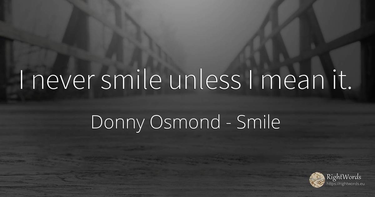 I never smile unless I mean it. - Donny Osmond, quote about smile