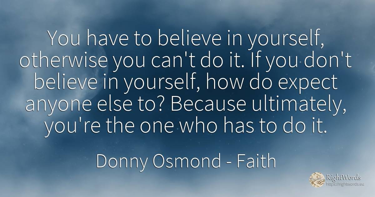 You have to believe in yourself, otherwise you can't do... - Donny Osmond, quote about faith