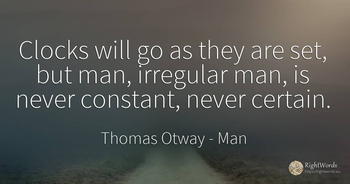 Clocks will go as they are set, but man, irregular man, ... - Thomas Otway, quote about man