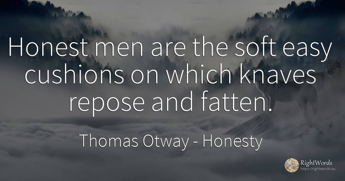 Honest men are the soft easy cushions on which knaves... - Thomas Otway, quote about honesty, man