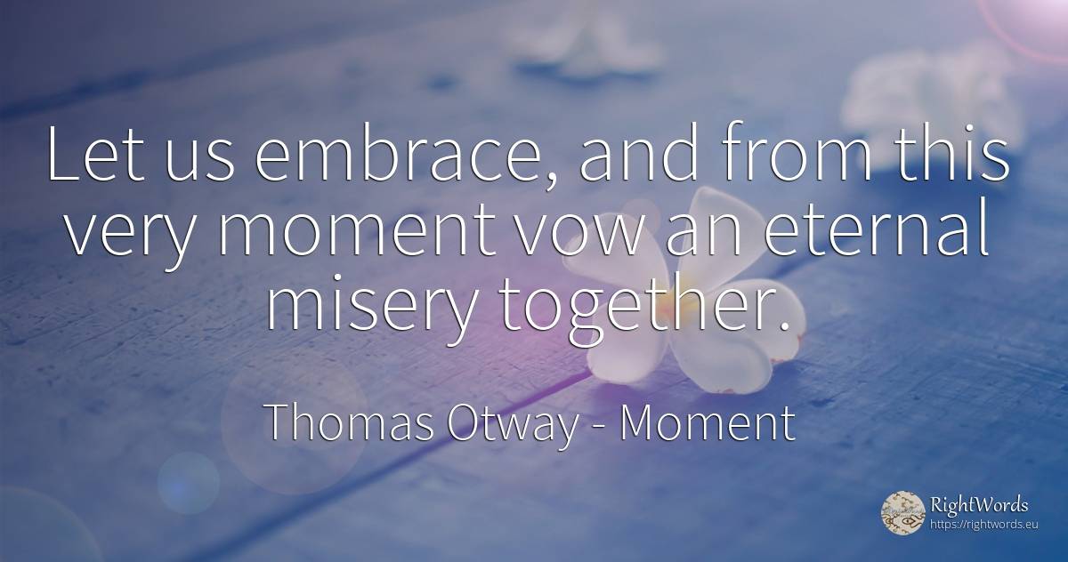 Let us embrace, and from this very moment vow an eternal... - Thomas Otway, quote about moment