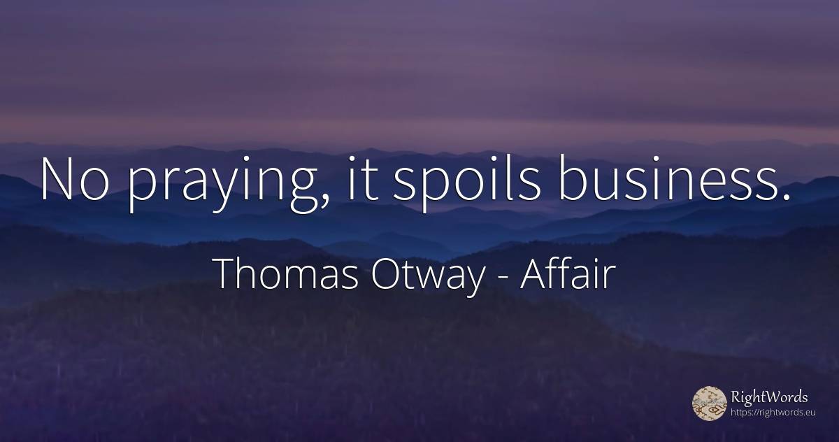 No praying, it spoils business. - Thomas Otway, quote about affair
