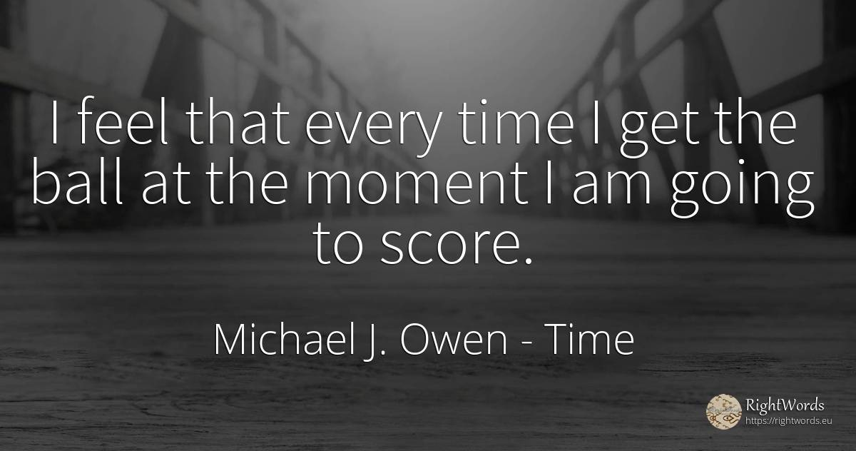 I feel that every time I get the ball at the moment I am... - Michael J. Owen, quote about time, moment