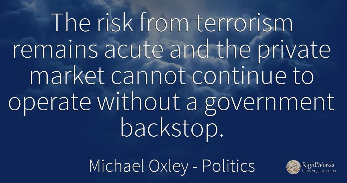 The risk from terrorism remains acute and the private... - Michael Oxley, quote about politics, risk