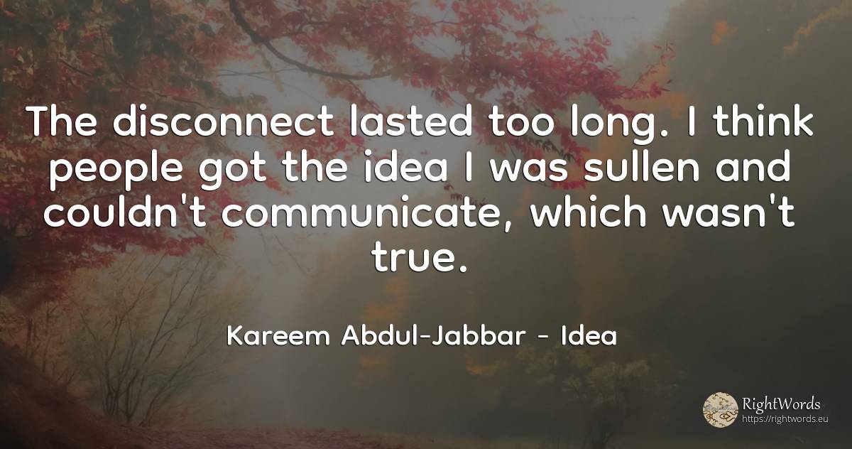 The disconnect lasted too long. I think people got the... - Kareem Abdul-Jabbar, quote about idea, people