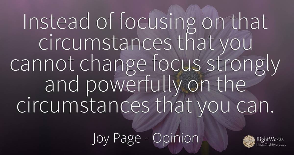Instead of focusing on that circumstances that you cannot... - Joy Page, quote about opinion, circumstances, concentration, change