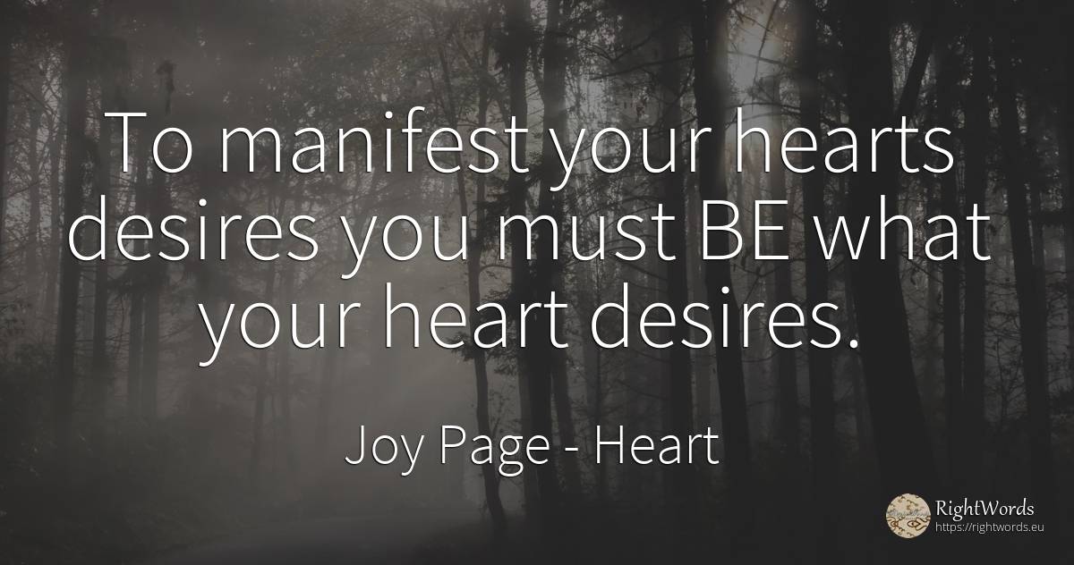 To manifest your hearts desires you must BE what your... - Joy Page, quote about heart