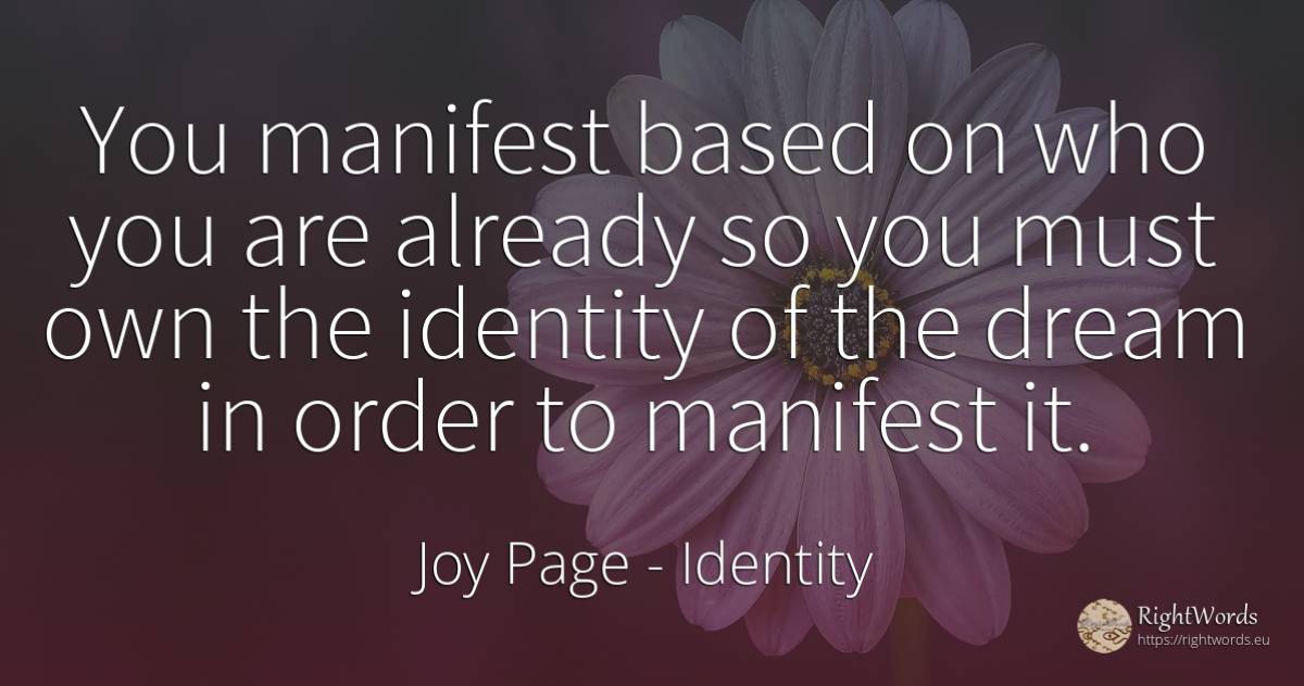 You manifest based on who you are already so you must own... - Joy Page, quote about identity, dream, order