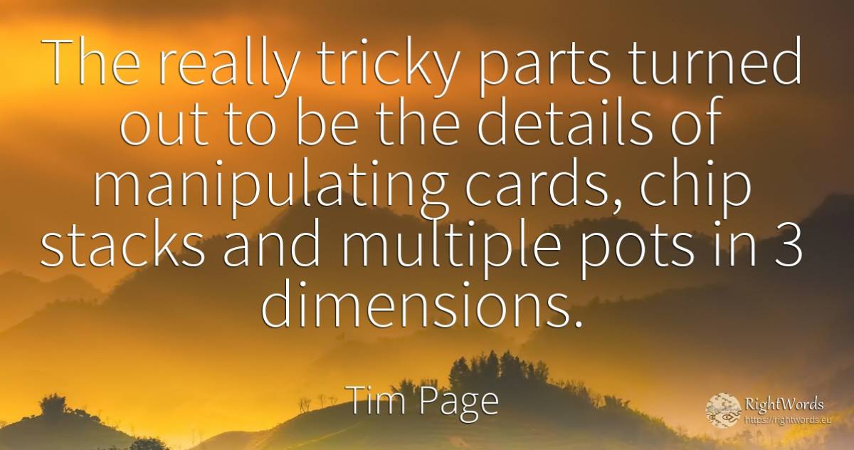 The really tricky parts turned out to be the details of... - Tim Page