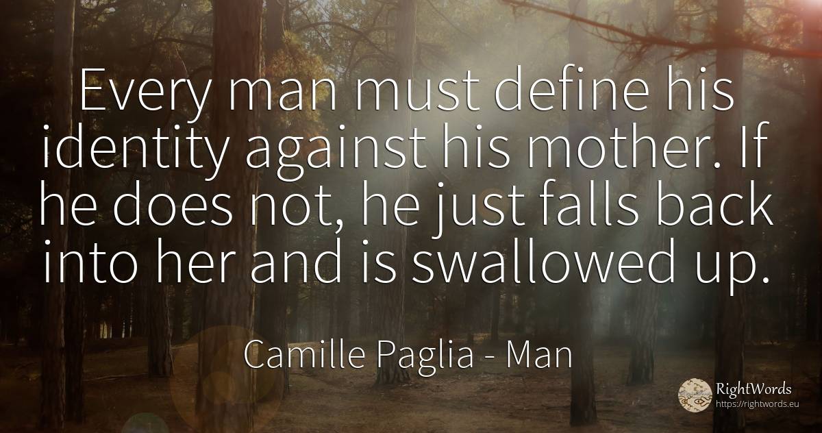 Every man must define his identity against his mother. If... - Camille Paglia, quote about man, identity, mother