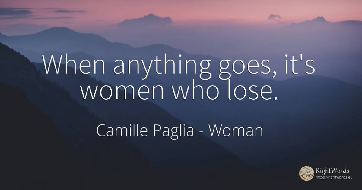 When anything goes, it's women who lose. - Camille Paglia, quote about woman