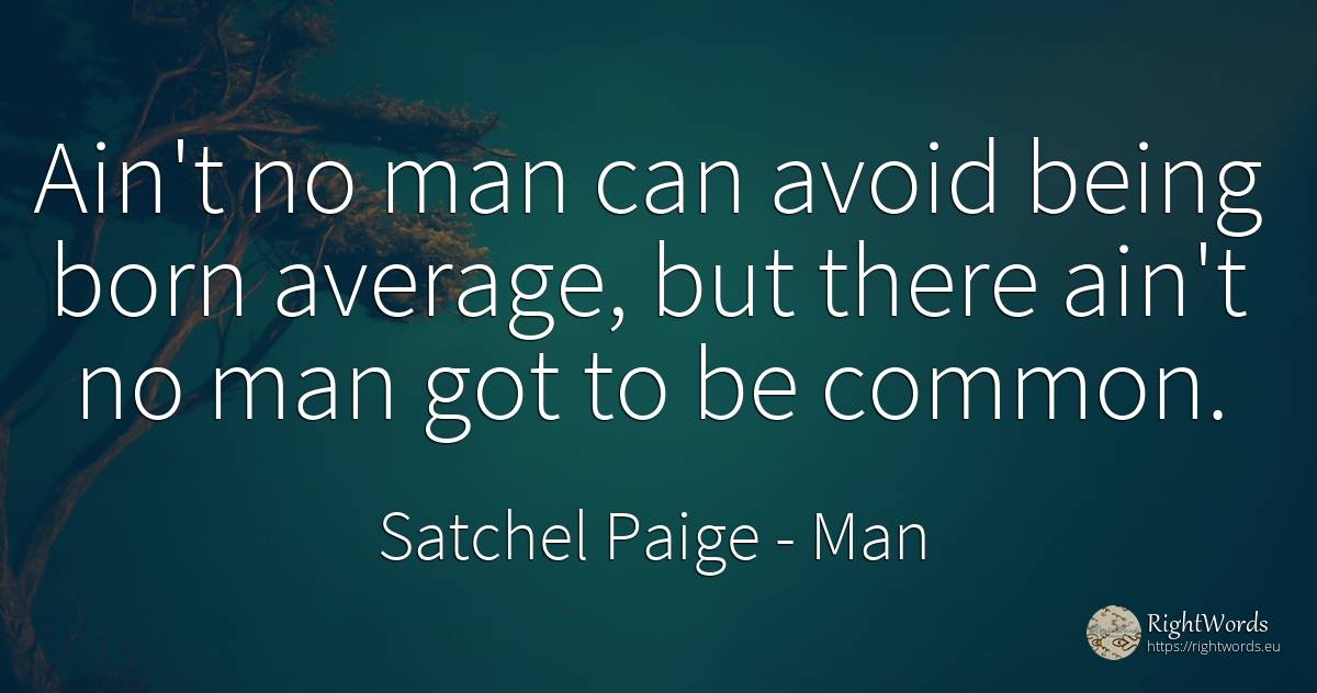 Ain't no man can avoid being born average, but there... - Satchel Paige, quote about man, common sense, being