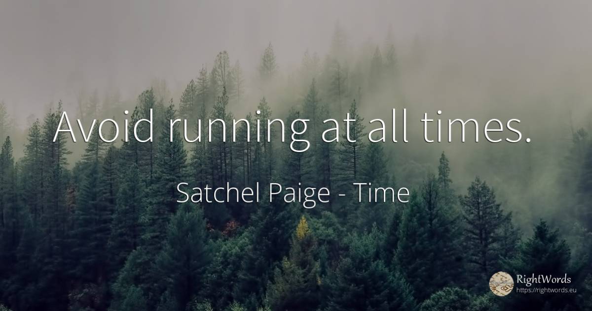Avoid running at all times. - Satchel Paige, quote about time