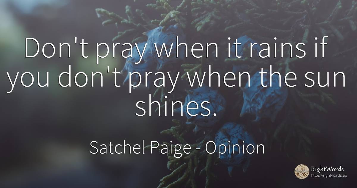 Don't pray when it rains if you don't pray when the sun... - Satchel Paige, quote about opinion, pray, sun