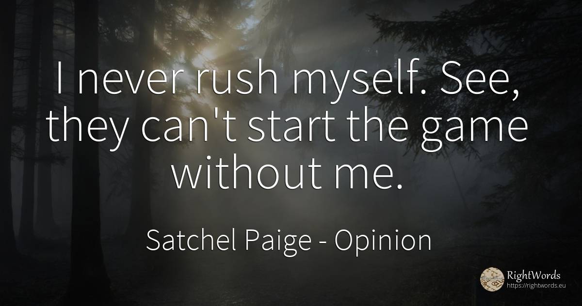 I never rush myself. See, they can't start the game... - Satchel Paige, quote about opinion, games
