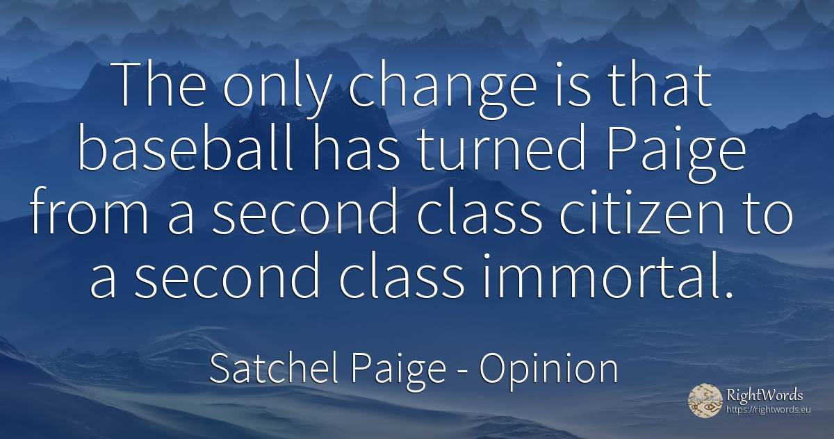 The only change is that baseball has turned Paige from a... - Satchel Paige, quote about opinion, immortality, change