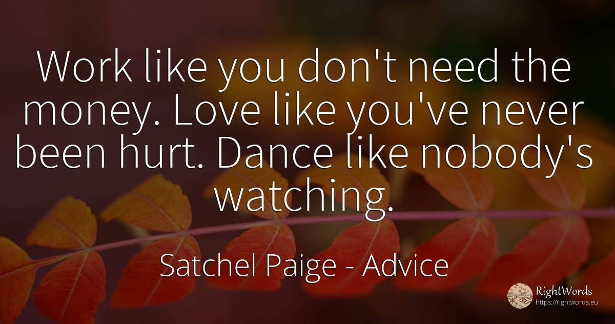 Work like you don't need the money. Love like you've... - Satchel Paige, quote about advice, work, dance, money, need, love