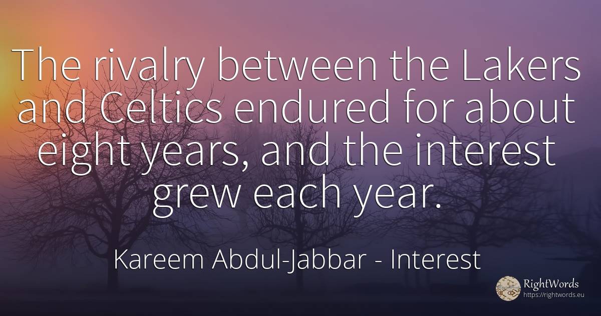 The rivalry between the Lakers and Celtics endured for... - Kareem Abdul-Jabbar, quote about interest