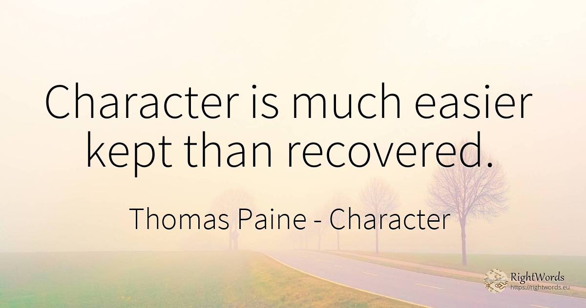 Character is much easier kept than recovered. - Thomas Paine, quote about character