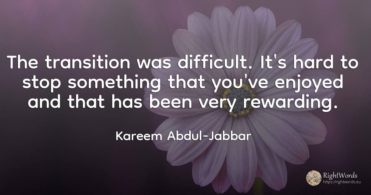 The transition was difficult. It's hard to stop something... - Kareem Abdul-Jabbar