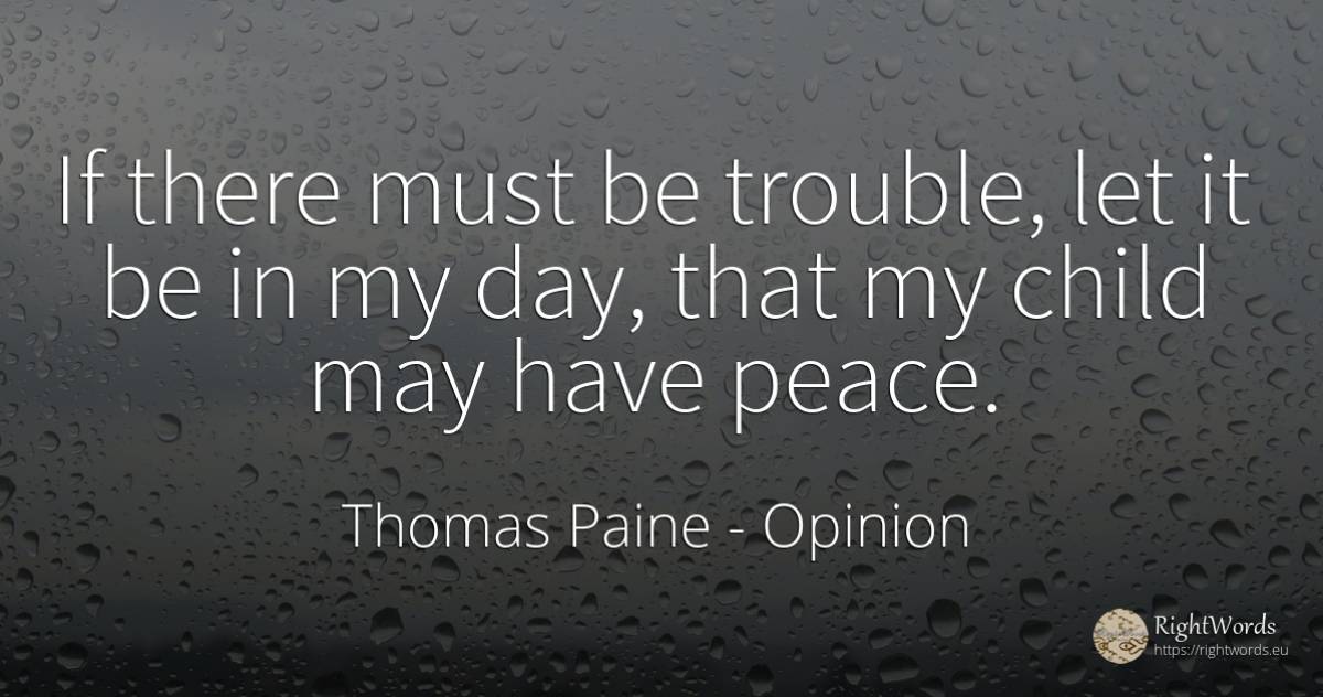If there must be trouble, let it be in my day, that my... - Thomas Paine, quote about opinion, children, peace, day