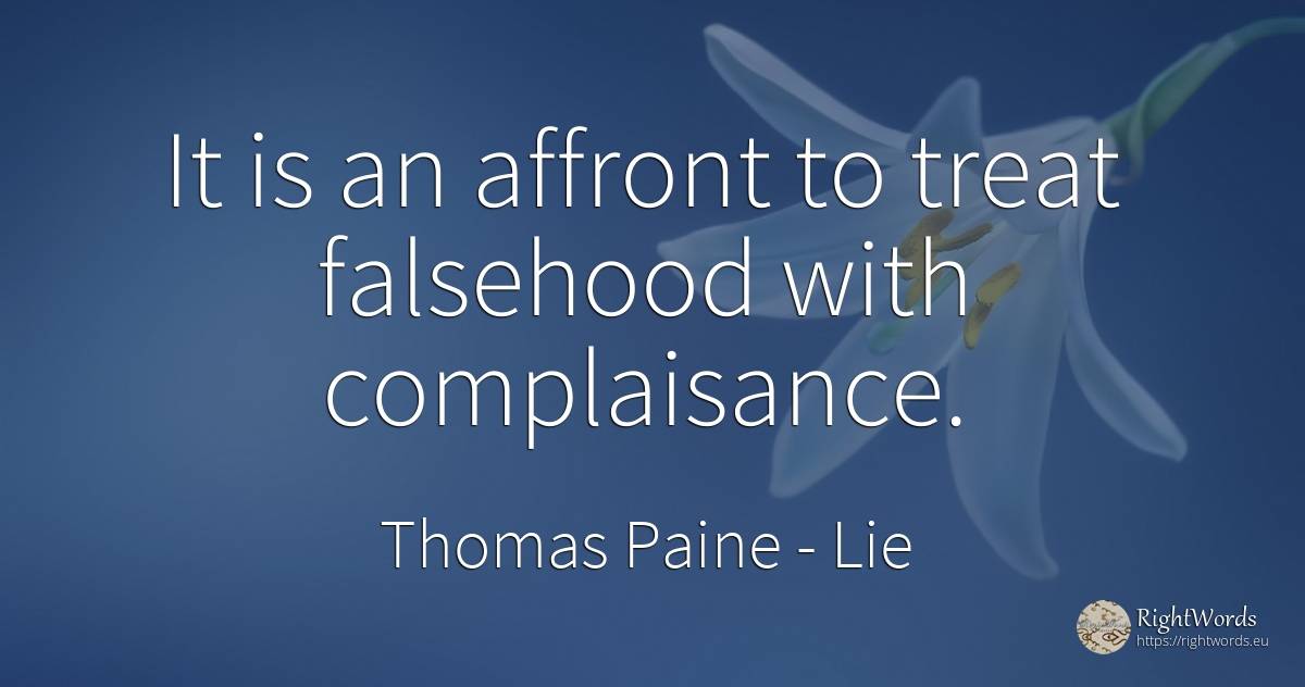 It is an affront to treat falsehood with complaisance. - Thomas Paine, quote about lie
