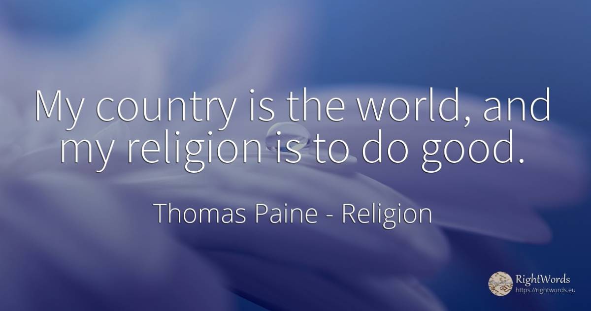 My country is the world, and my religion is to do good. - Thomas Paine, quote about religion, country, world, good, good luck