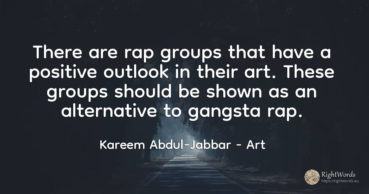 There are rap groups that have a positive outlook in... - Kareem Abdul-Jabbar, quote about art, magic