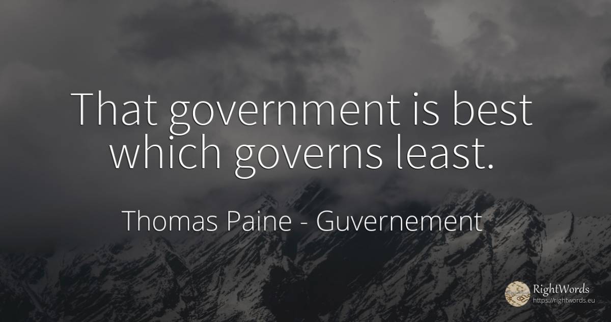That government is best which governs least. - Thomas Paine, quote about guvernement