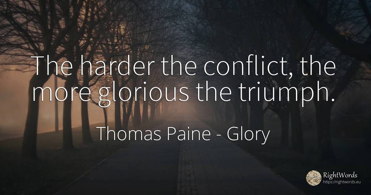 The harder the conflict, the more glorious the triumph. - Thomas Paine, quote about glory, conflict