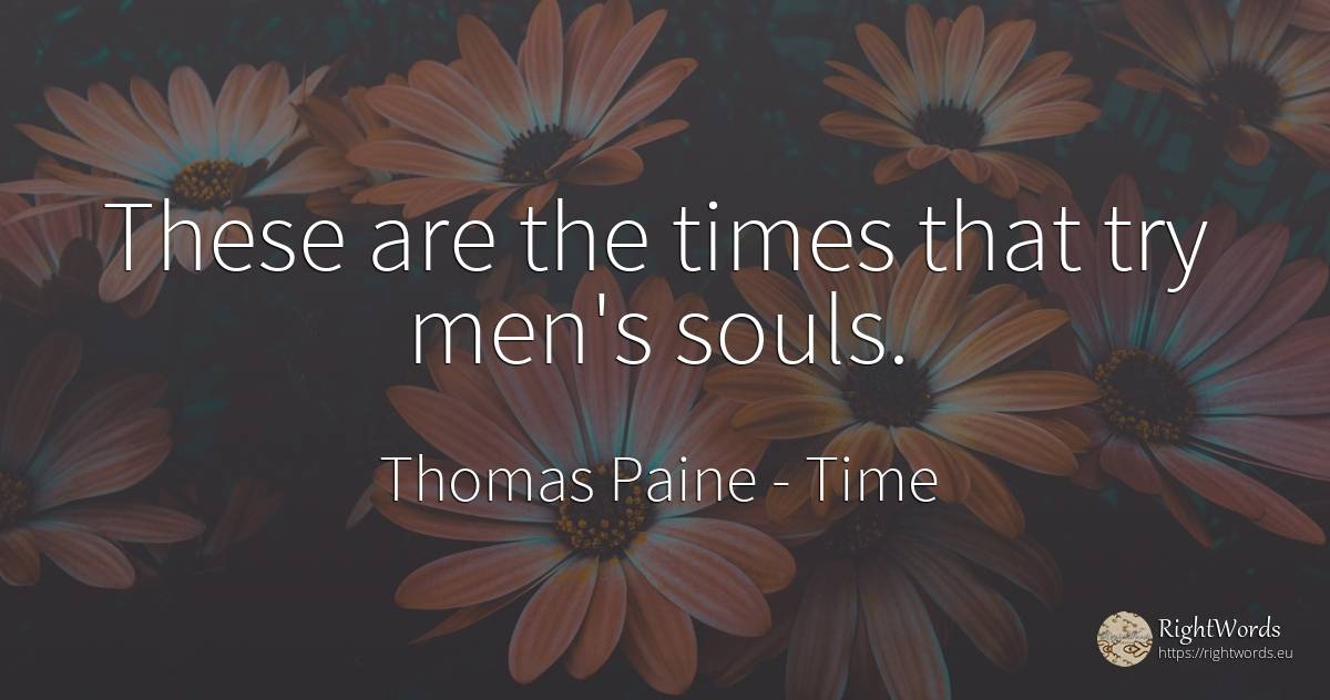 These are the times that try men's souls. - Thomas Paine, quote about time, man