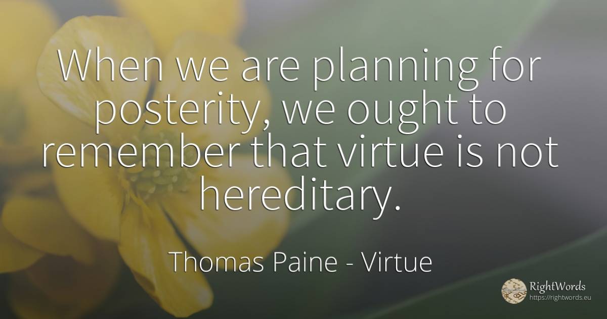 When we are planning for posterity, we ought to remember... - Thomas Paine, quote about virtue