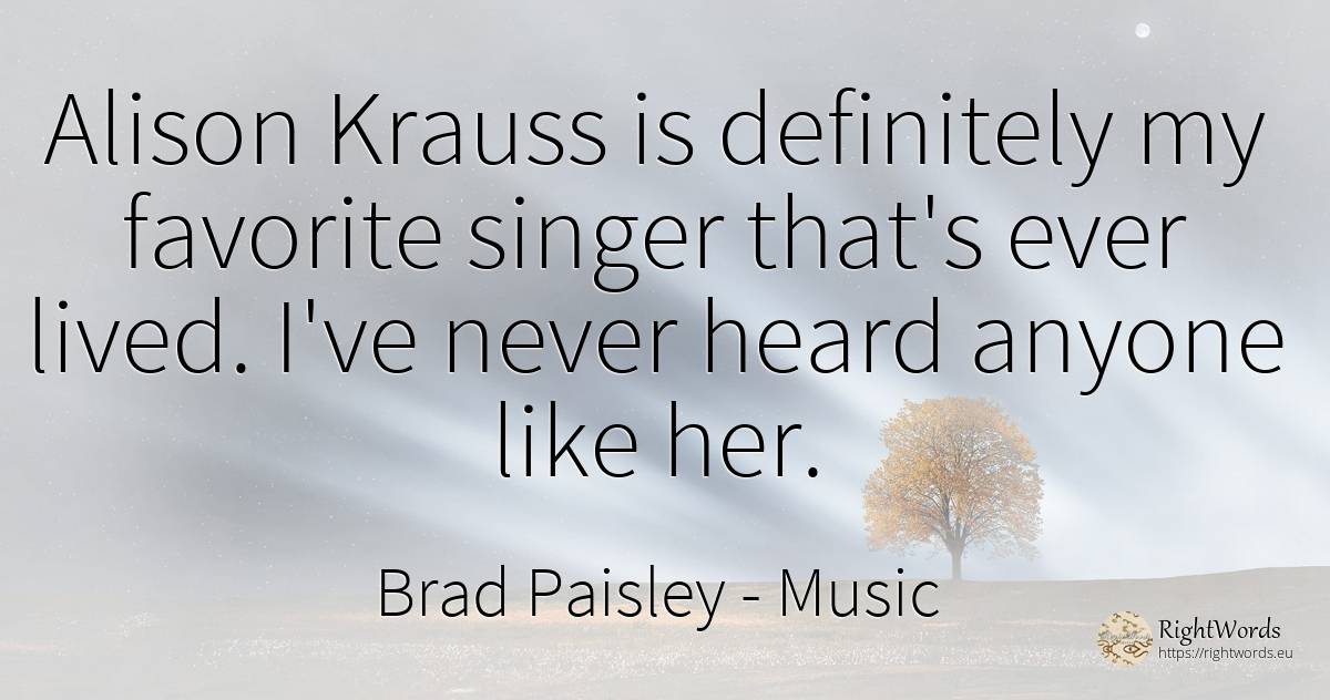 Alison Krauss is definitely my favorite singer that's... - Brad Paisley, quote about music