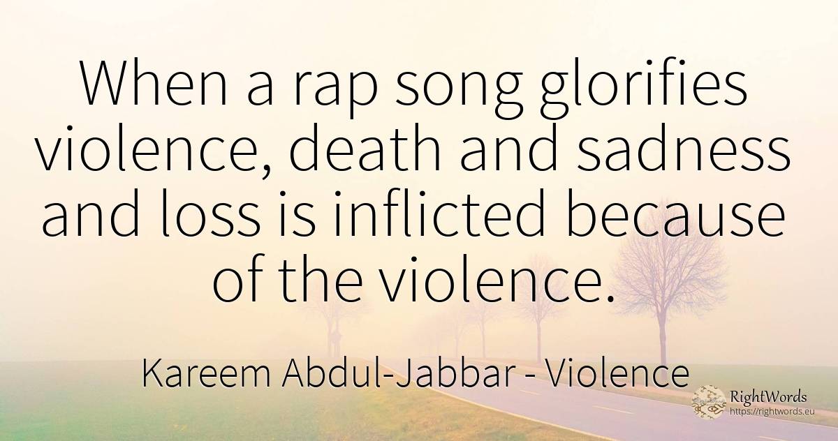 When a rap song glorifies violence, death and sadness and... - Kareem Abdul-Jabbar, quote about violence, sadness, death