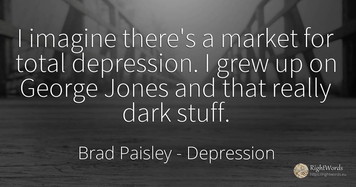 I imagine there's a market for total depression. I grew... - Brad Paisley, quote about depression, dark