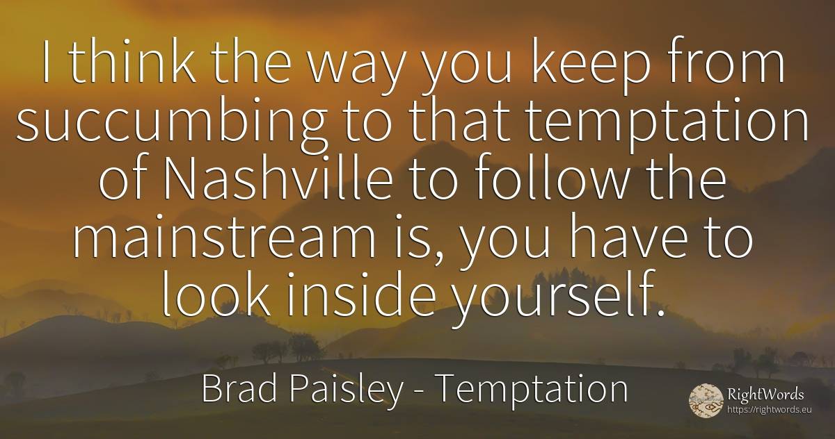 I think the way you keep from succumbing to that... - Brad Paisley, quote about temptation