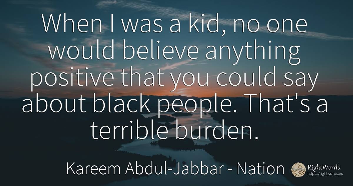 When I was a kid, no one would believe anything positive... - Kareem Abdul-Jabbar, quote about nation, burden, magic, people