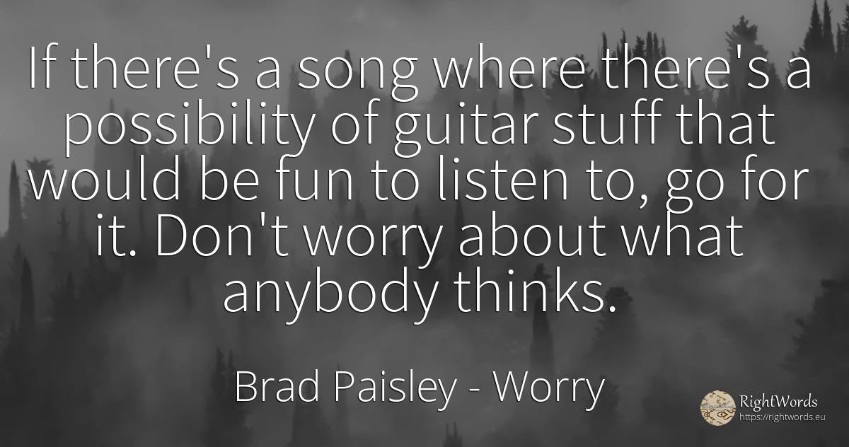 If there's a song where there's a possibility of guitar... - Brad Paisley, quote about worry