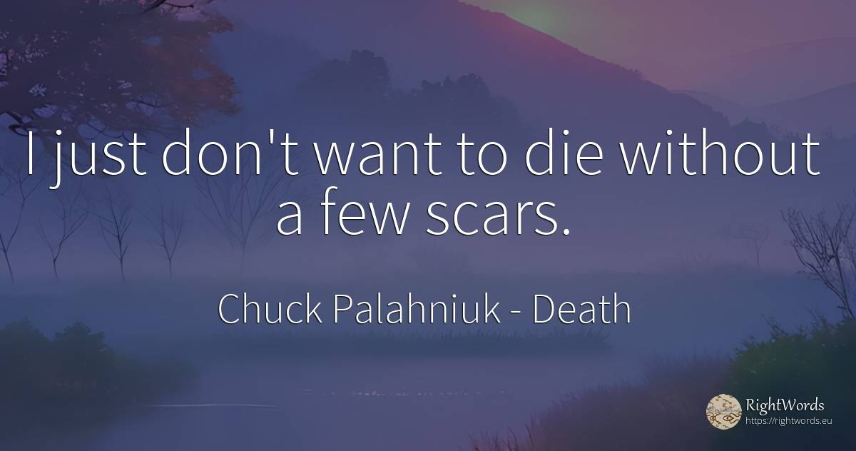 I just don't want to die without a few scars. - Chuck Palahniuk, quote about death