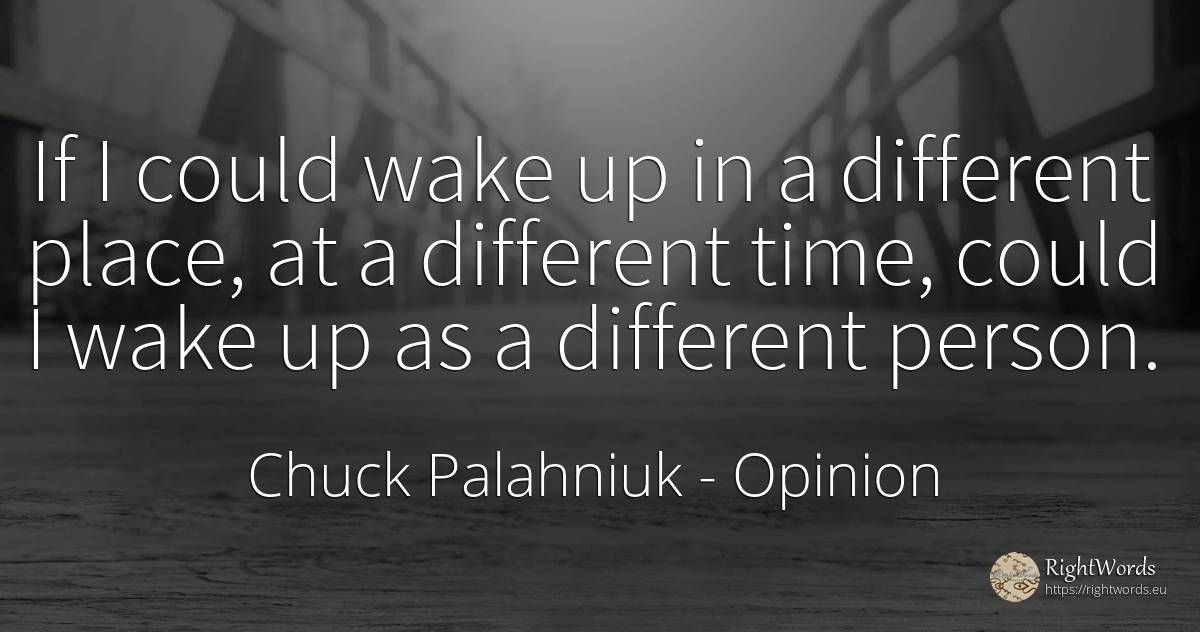 If I could wake up in a different place, at a different... - Chuck Palahniuk, quote about opinion, people, time