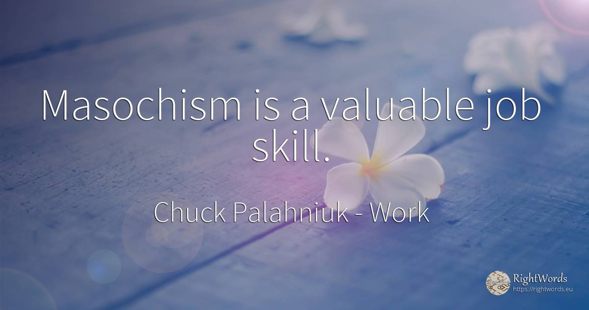 Masochism is a valuable job skill. - Chuck Palahniuk, quote about work