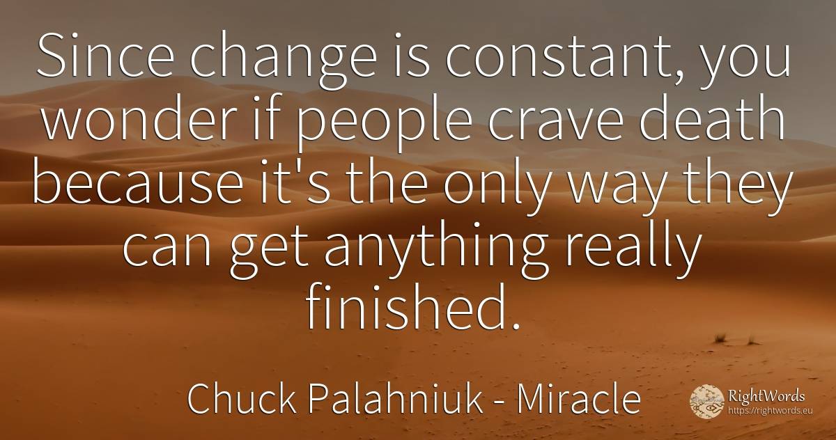 Since change is constant, you wonder if people crave... - Chuck Palahniuk, quote about miracle, change, death, people