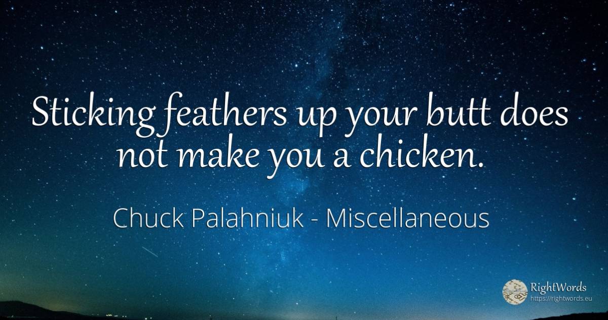 Sticking feathers up your butt does not make you a chicken. - Chuck Palahniuk