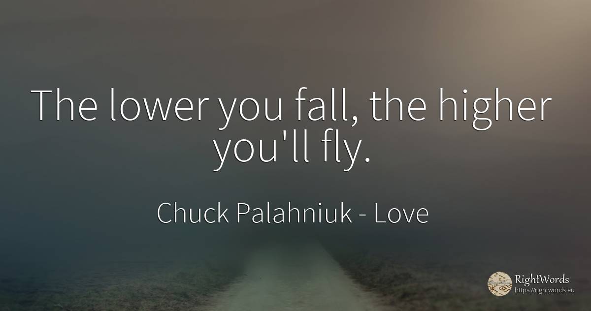 The lower you fall, the higher you'll fly. - Chuck Palahniuk, quote about love, fall
