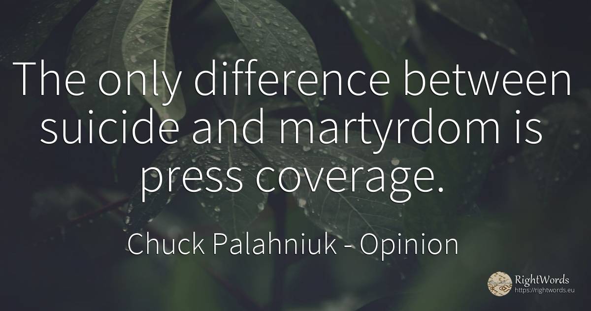 The only difference between suicide and martyrdom is... - Chuck Palahniuk, quote about opinion, press