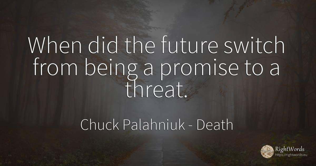 When did the future switch from being a promise to a threat. - Chuck Palahniuk, quote about death, promise, future, being
