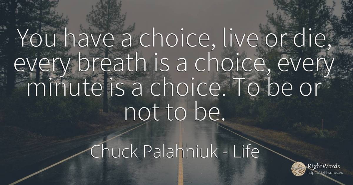 You have a choice, live or die, every breath is a choice, ... - Chuck Palahniuk, quote about life